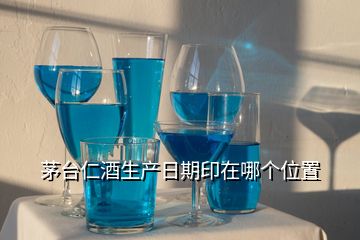 茅臺(tái)仁酒生產(chǎn)日期印在哪個(gè)位置