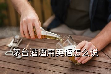 茅臺酒酒用英語怎么說