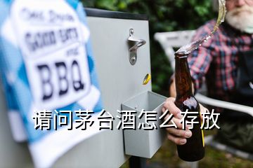 請問茅臺酒怎么存放