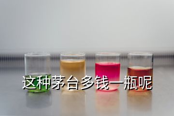 這種茅臺(tái)多錢(qián)一瓶呢