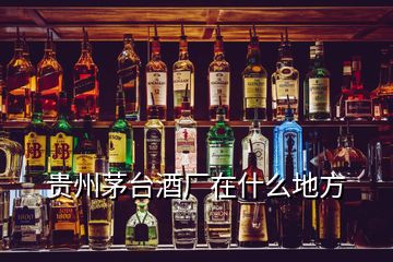 貴州茅臺酒廠在什么地方