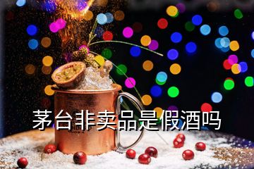 茅臺非賣品是假酒嗎