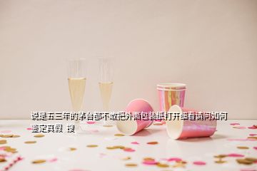 說是五三年的茅臺(tái)都不敢把外面包裝紙打開細(xì)看請(qǐng)問如何鑒定真假  搜