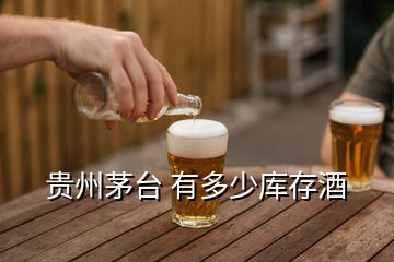 貴州茅臺 有多少庫存酒