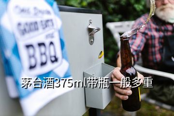 茅臺酒375ml帶瓶一般多重