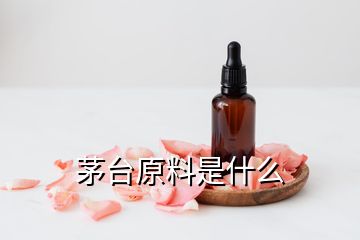 茅臺(tái)原料是什么