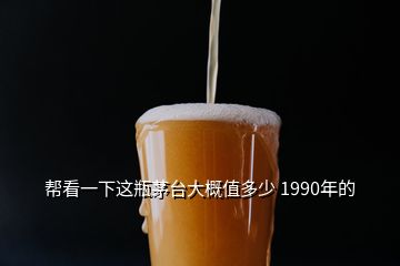 幫看一下這瓶茅臺(tái)大概值多少 1990年的