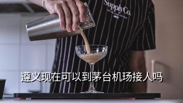 遵義現在可以到茅臺機玚接人嗎