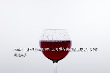 500ML 估計(jì)年份87到90年之間 保存完善酒量足 品相好請(qǐng)問能賣多