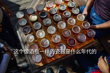 這個像酒瓶一樣的瓷器是什么年代的