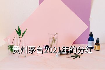 貴州茅臺(tái)2021年的分紅