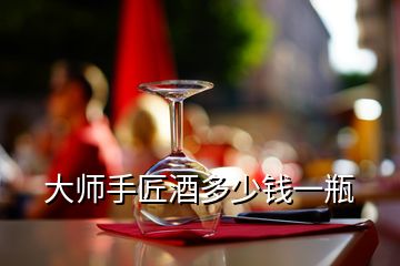 大師手匠酒多少錢(qián)一瓶