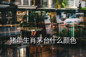 豬年生肖茅臺(tái)什么顏色