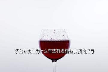 茅臺專賣店為什么有些有酒有些要預(yù)約搖號