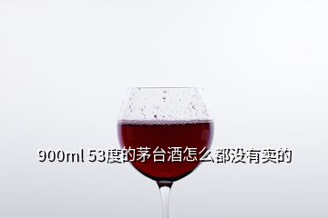 900ml 53度的茅臺酒怎么都沒有賣的