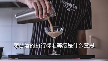 茅臺酒的執(zhí)行標準等級是什么意思