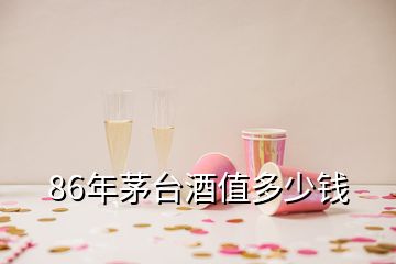 86年茅臺(tái)酒值多少錢(qián)