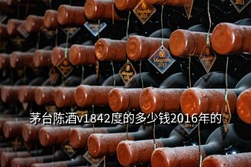 茅臺陳酒v1842度的多少錢2016年的