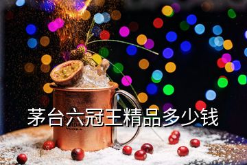 茅臺(tái)六冠王精品多少錢(qián)