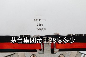 茅臺集團(tuán)帝王38度多少