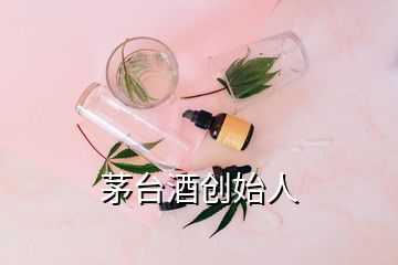 茅臺酒創(chuàng)始人