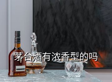 茅臺(tái)酒有濃香型的嗎