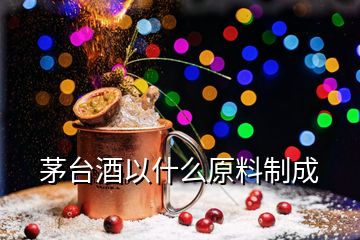 茅臺(tái)酒以什么原料制成