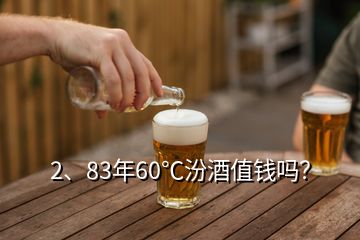 2、83年60℃汾酒值錢嗎？