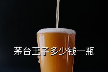 茅臺(tái)王子多少錢(qián)一瓶