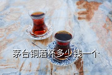 茅臺(tái)銅酒杯多少錢(qián)一個(gè)