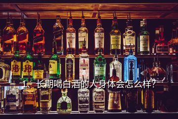 1、長(zhǎng)期喝白酒的人身體會(huì)怎么樣？