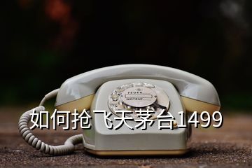 如何搶飛天茅臺1499