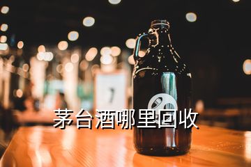 茅臺酒哪里回收