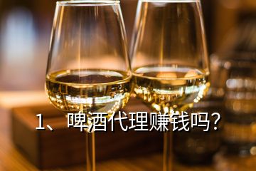 1、啤酒代理賺錢嗎？