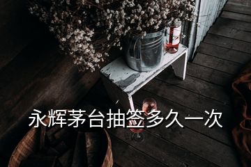 永輝茅臺(tái)抽簽多久一次