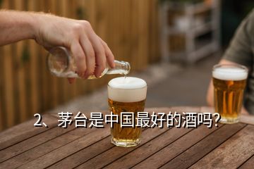 2、茅臺(tái)是中國(guó)最好的酒嗎？