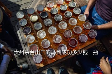 貴州茅臺(tái)出廠的馬到成功多少錢一瓶