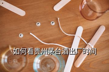 如何看貴州茅臺(tái)酒出廠時(shí)間