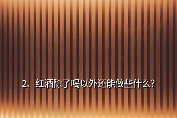 2、紅酒除了喝以外還能做些什么？