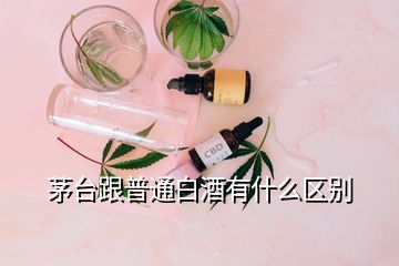 茅臺跟普通白酒有什么區(qū)別