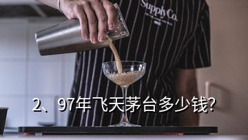 2、97年飛天茅臺多少錢？