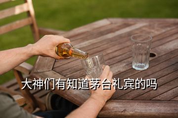 大神們有知道茅臺禮賓的嗎