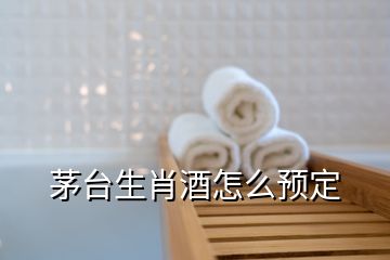 茅臺生肖酒怎么預(yù)定