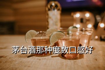 茅臺酒那種度數(shù)口感好