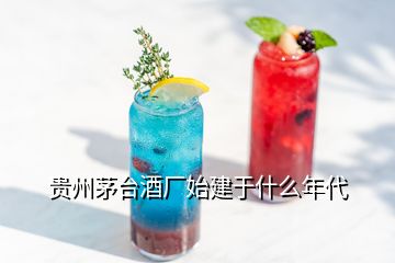 貴州茅臺(tái)酒廠始建于什么年代