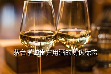 茅臺(tái)孝道貴賓用酒的防偽標(biāo)志