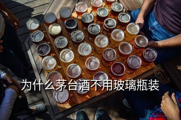 為什么茅臺酒不用玻璃瓶裝