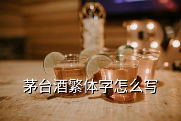 茅臺(tái)酒繁體字怎么寫