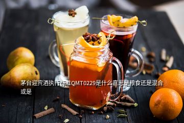 茅臺迎賓酒執(zhí)行標(biāo)準(zhǔn)QMT0229是什么意思是糧食還是混合或是