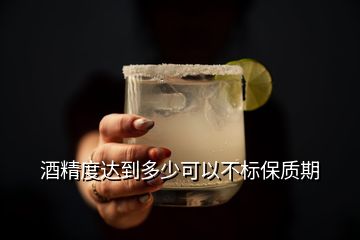 酒精度達到多少可以不標保質期